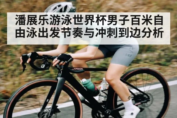 潘展乐游泳世界杯男子百米自由泳出发节奏与冲刺到边分析