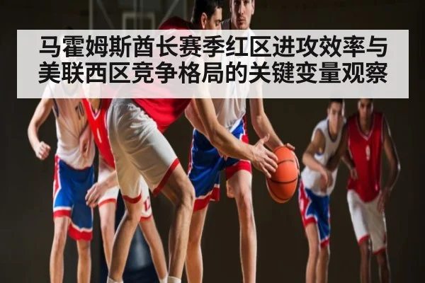 马霍姆斯酋长赛季红区进攻效率与美联西区竞争格局的关键变量观察